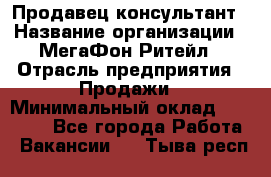 Продавец-консультант › Название организации ­ МегаФон Ритейл › Отрасль предприятия ­ Продажи › Минимальный оклад ­ 25 000 - Все города Работа » Вакансии   . Тыва респ.